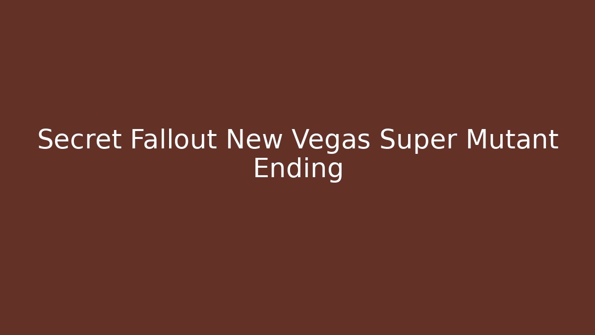 Secret Fallout New Vegas Super Mutant Ending