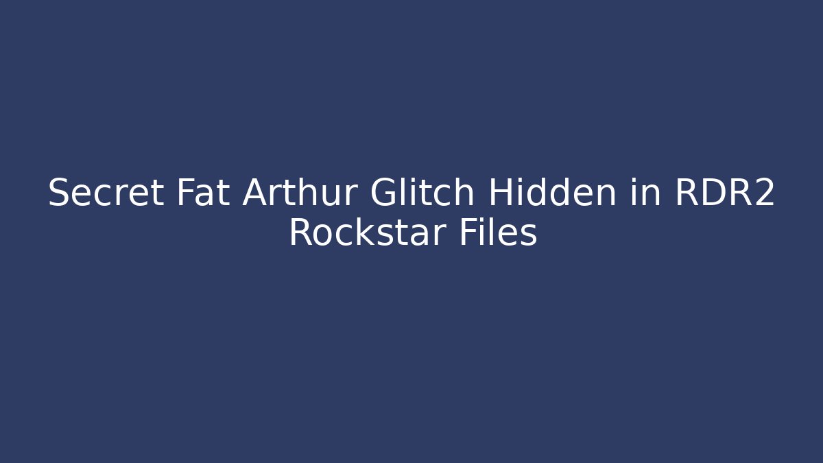 Secret Fat Arthur Glitch Hidden in RDR2 Rockstar Files