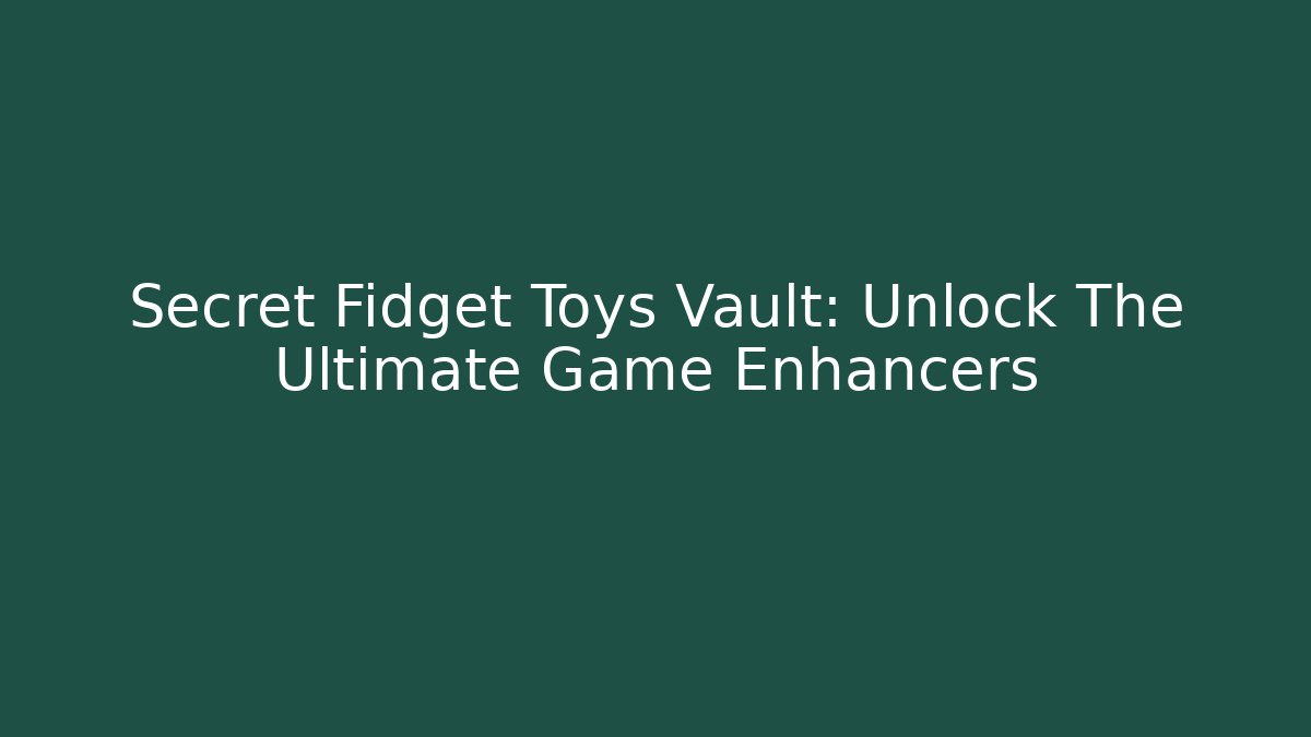 Secret Fidget Toys Vault: Unlock The Ultimate Game Enhancers