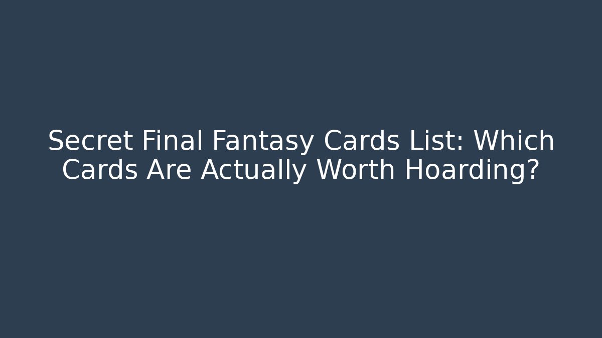 Secret Final Fantasy Cards List: Which Cards Are Actually Worth Hoarding?