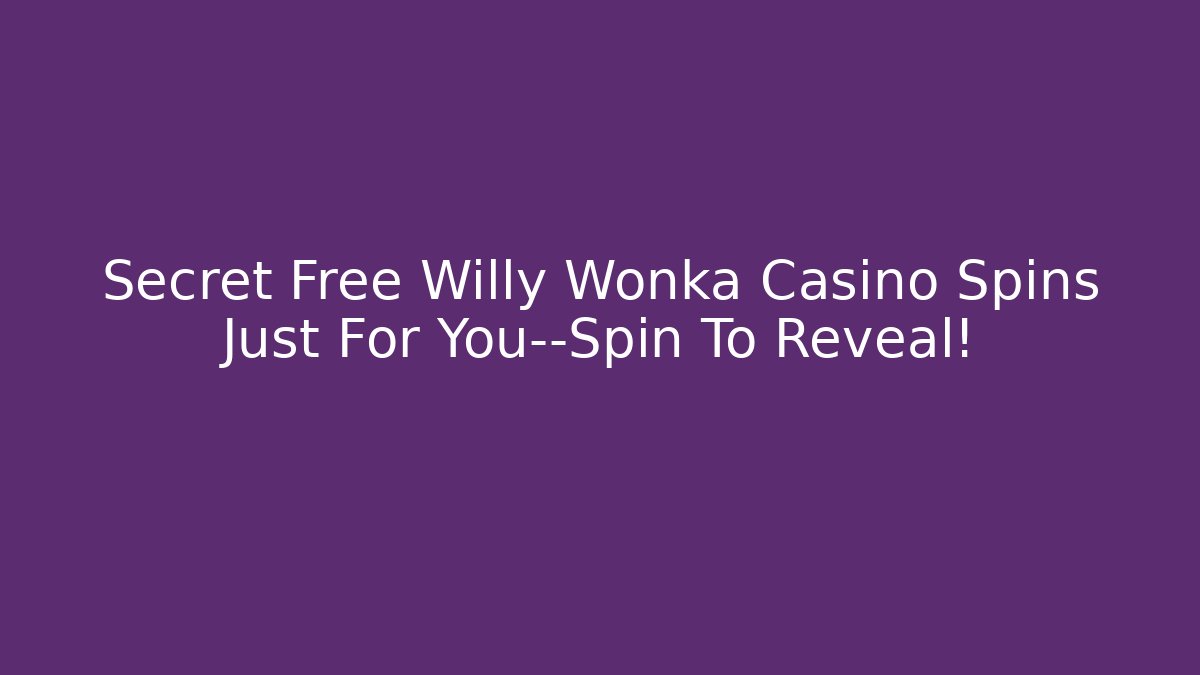 Secret Free Willy Wonka Casino Spins Just For You—Spin To Reveal!