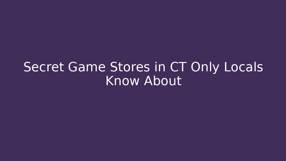 Secret Game Stores in CT Only Locals Know About