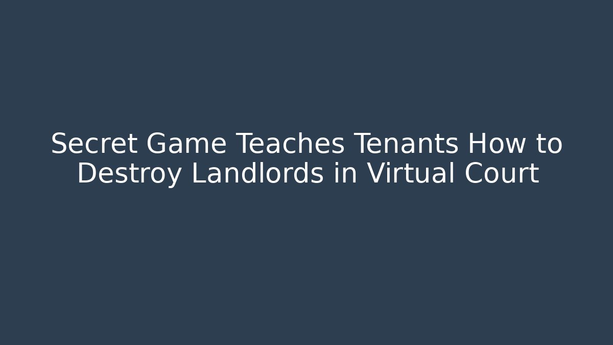 Secret Game Teaches Tenants How to Destroy Landlords in Virtual Court