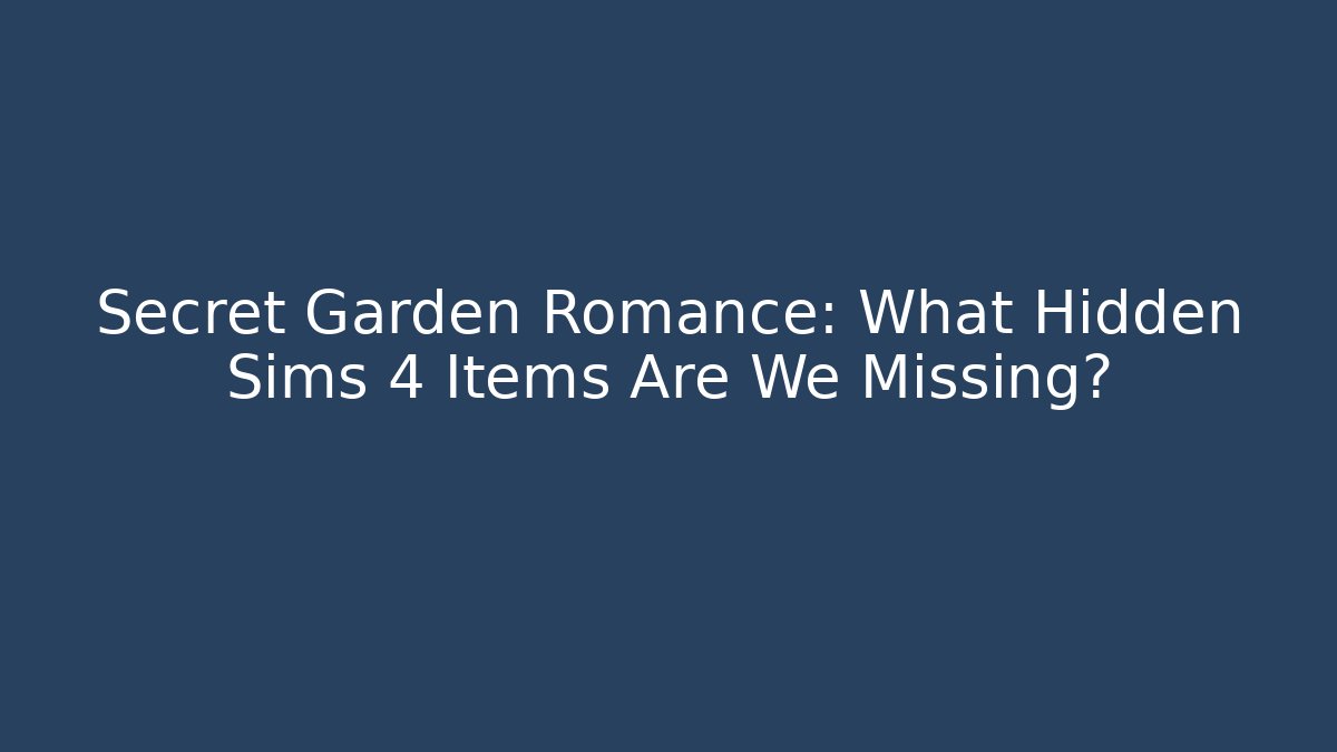 Secret Garden Romance: What Hidden Sims 4 Items Are We Missing?