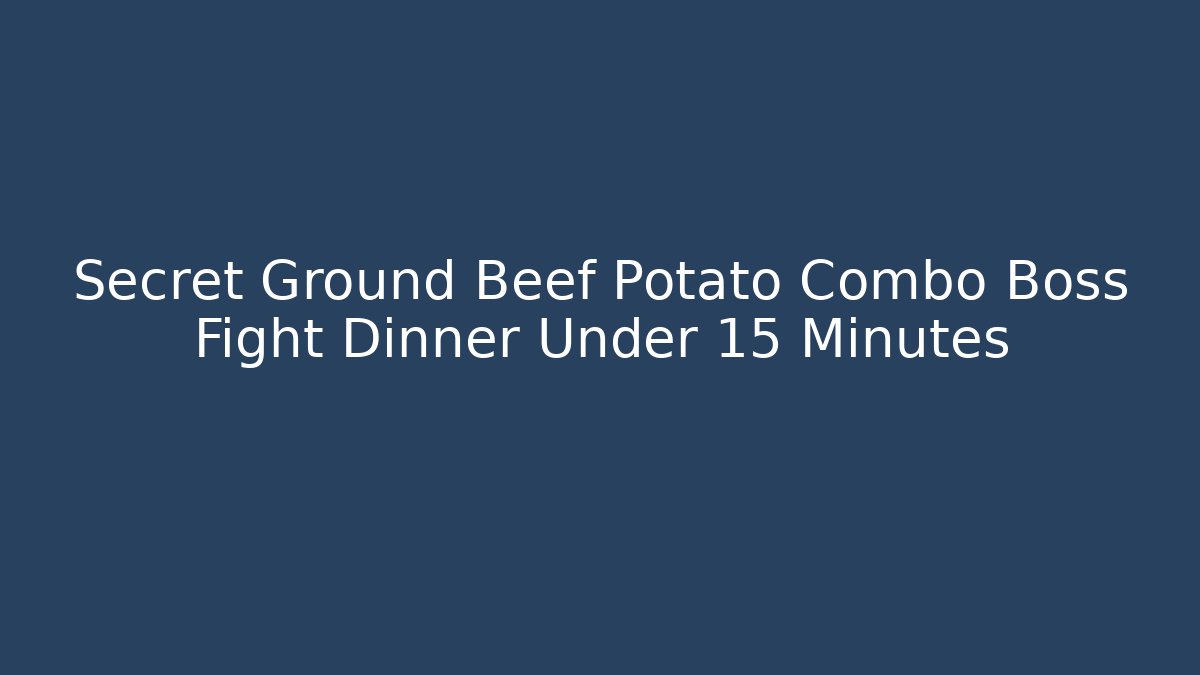 Secret Ground Beef Potato Combo Boss Fight Dinner Under 15 Minutes