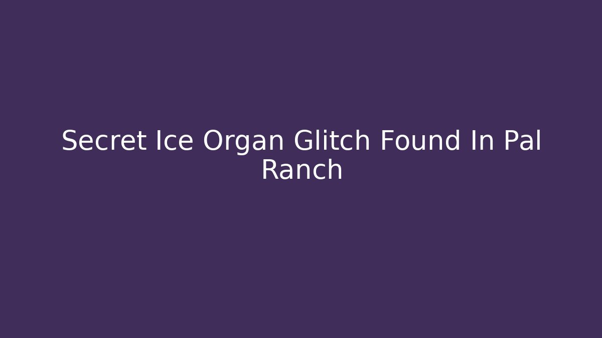 Secret Ice Organ Glitch Found In Pal Ranch