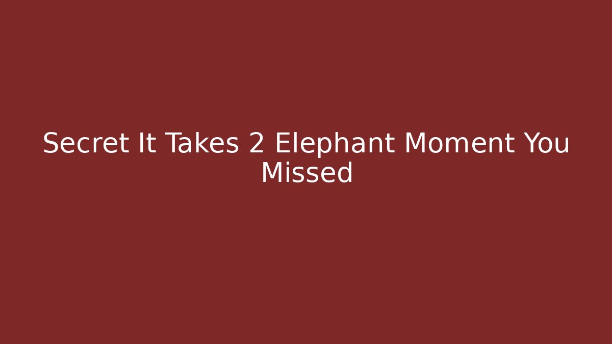 Secret It Takes 2 Elephant Moment You Missed