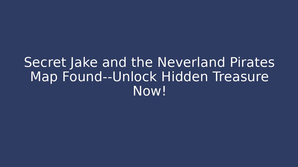 Secret Jake and the Neverland Pirates Map Found—Unlock Hidden Treasure Now!