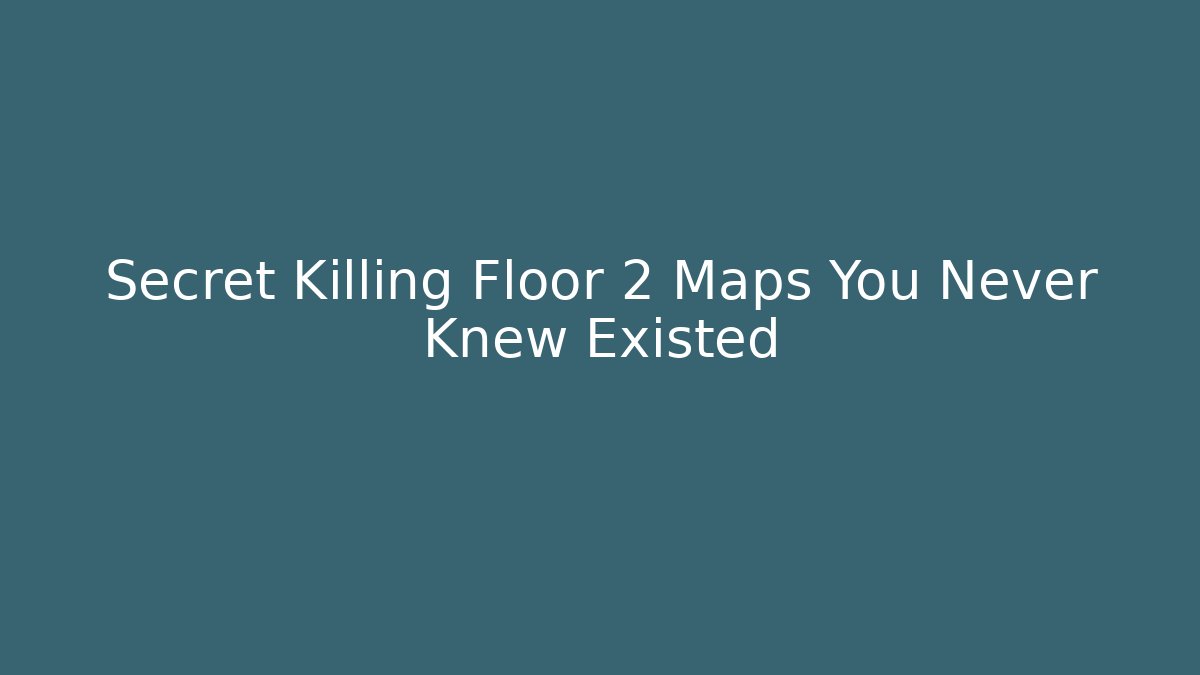 Secret Killing Floor 2 Maps You Never Knew Existed