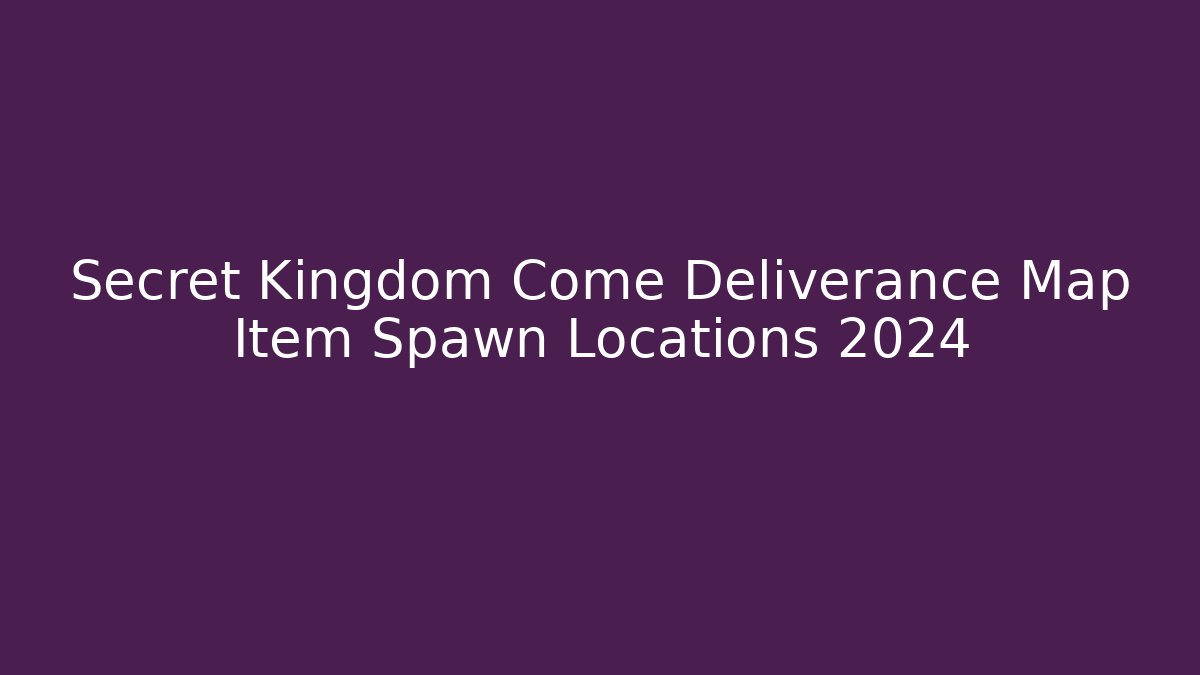 Secret Kingdom Come Deliverance Map Item Spawn Locations 2024