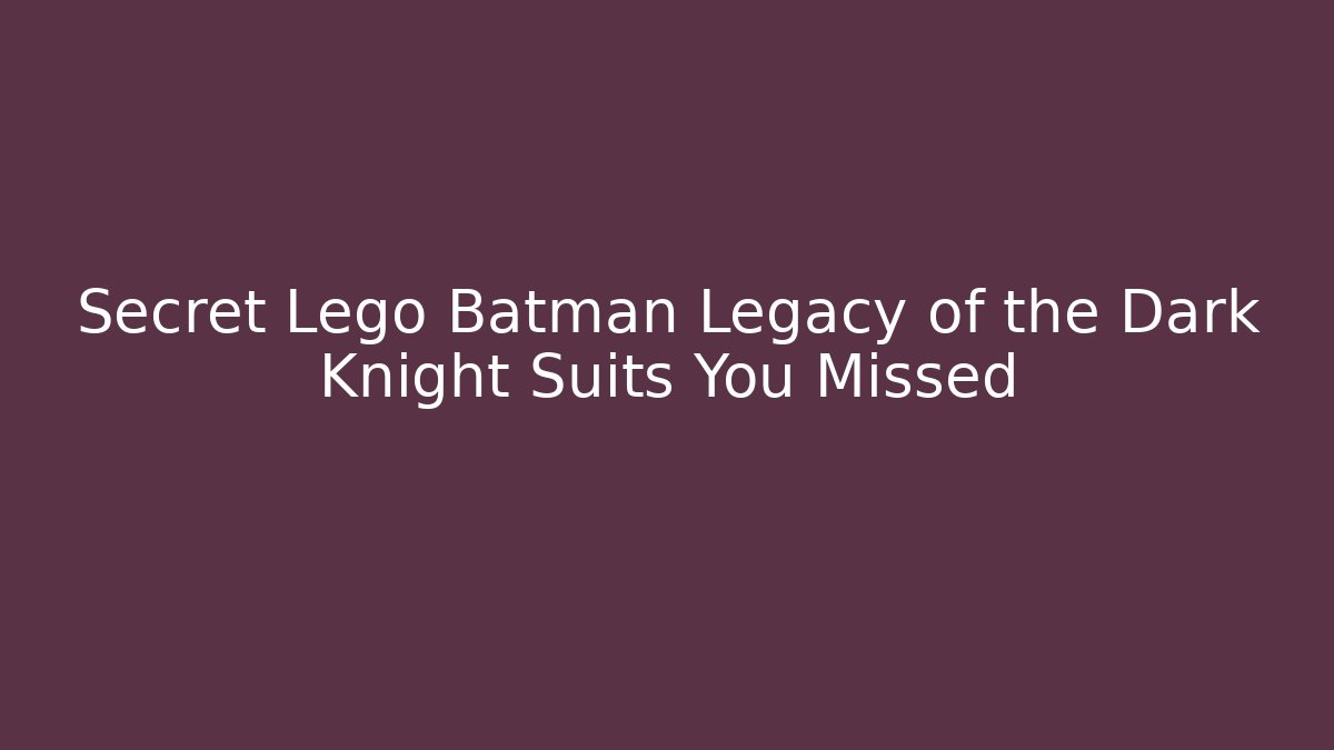 Secret Lego Batman Legacy of the Dark Knight Suits You Missed