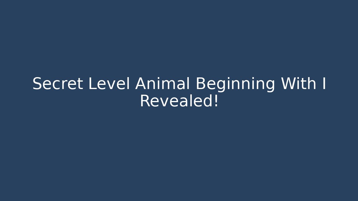 Secret Level Animal Beginning With I Revealed!