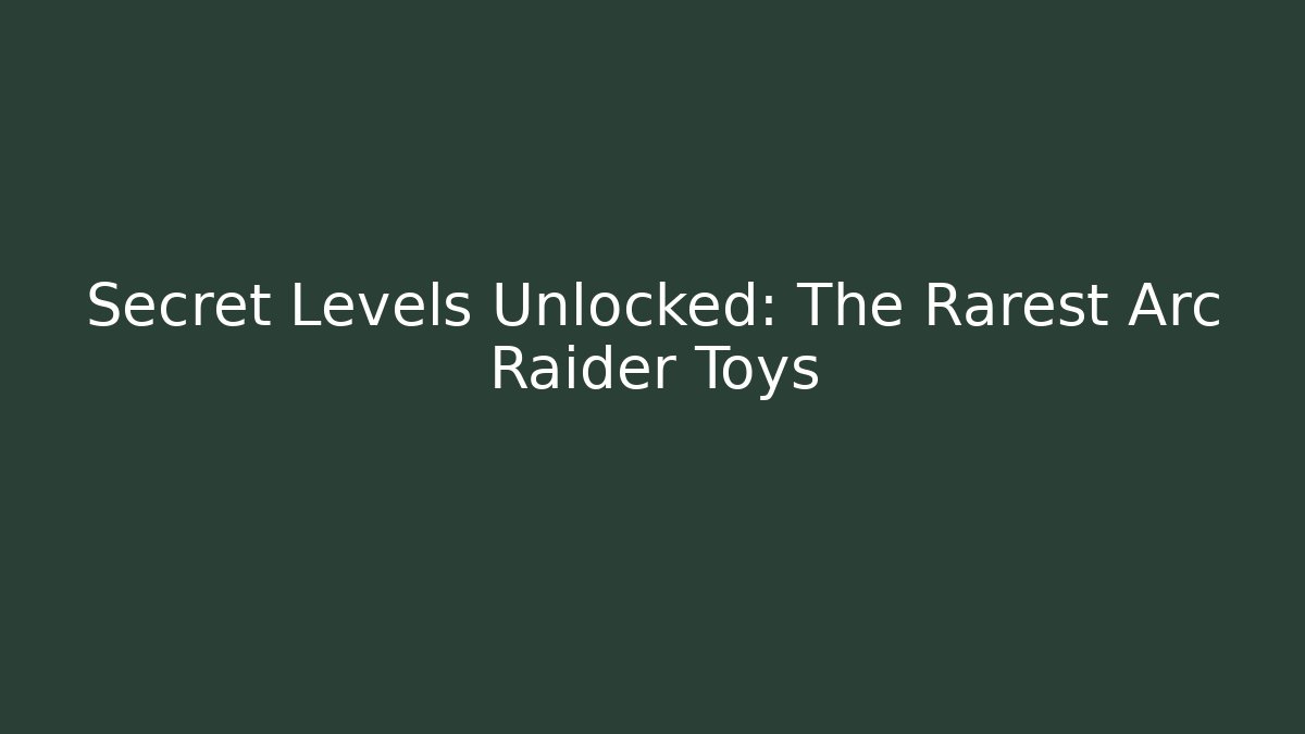 Secret Levels Unlocked: The Rarest Arc Raider Toys - Felix Cat Insurance