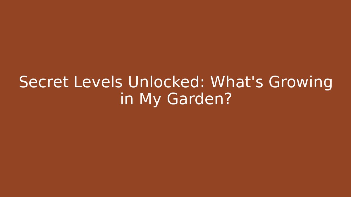 Secret Levels Unlocked: What’s Growing in My Garden?