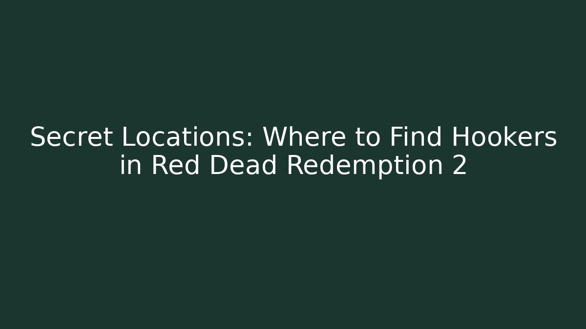 Secret Locations: Where to Find Hookers in Red Dead Redemption 2