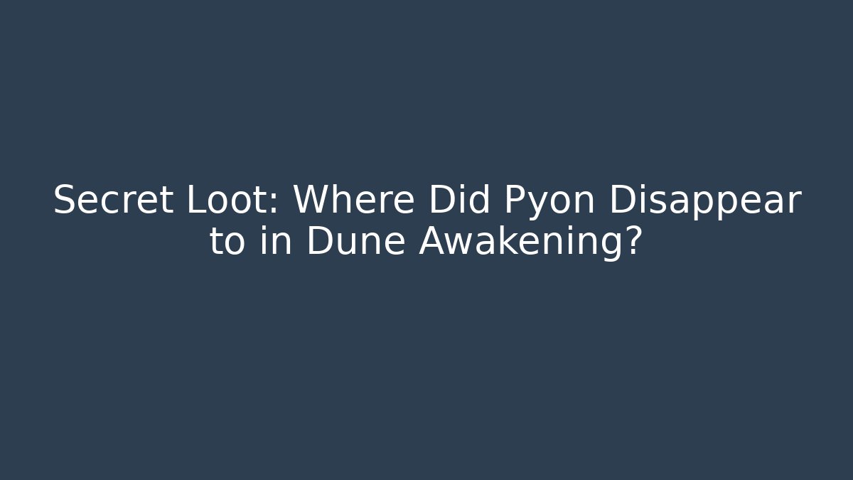 Secret Loot: Where Did Pyon Disappear to in Dune Awakening? - Felix Cat Insurance