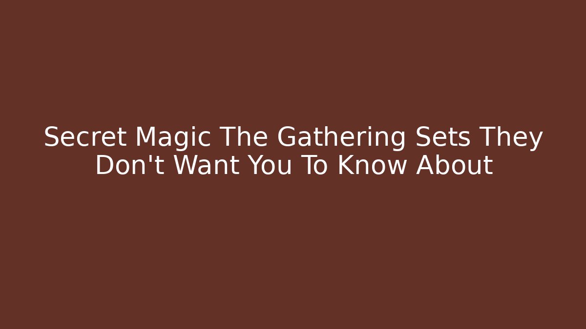 Secret Magic The Gathering Sets They Don't Want You To Know About