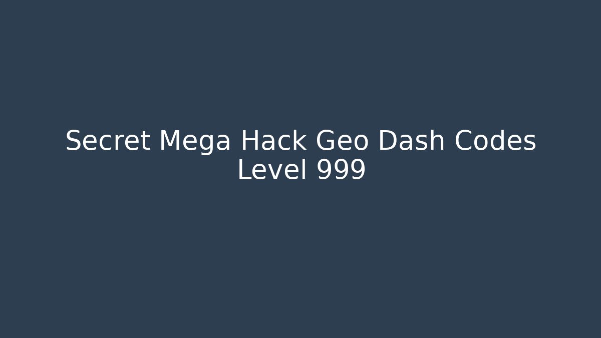 Secret Mega Hack Geo Dash Codes Level 999