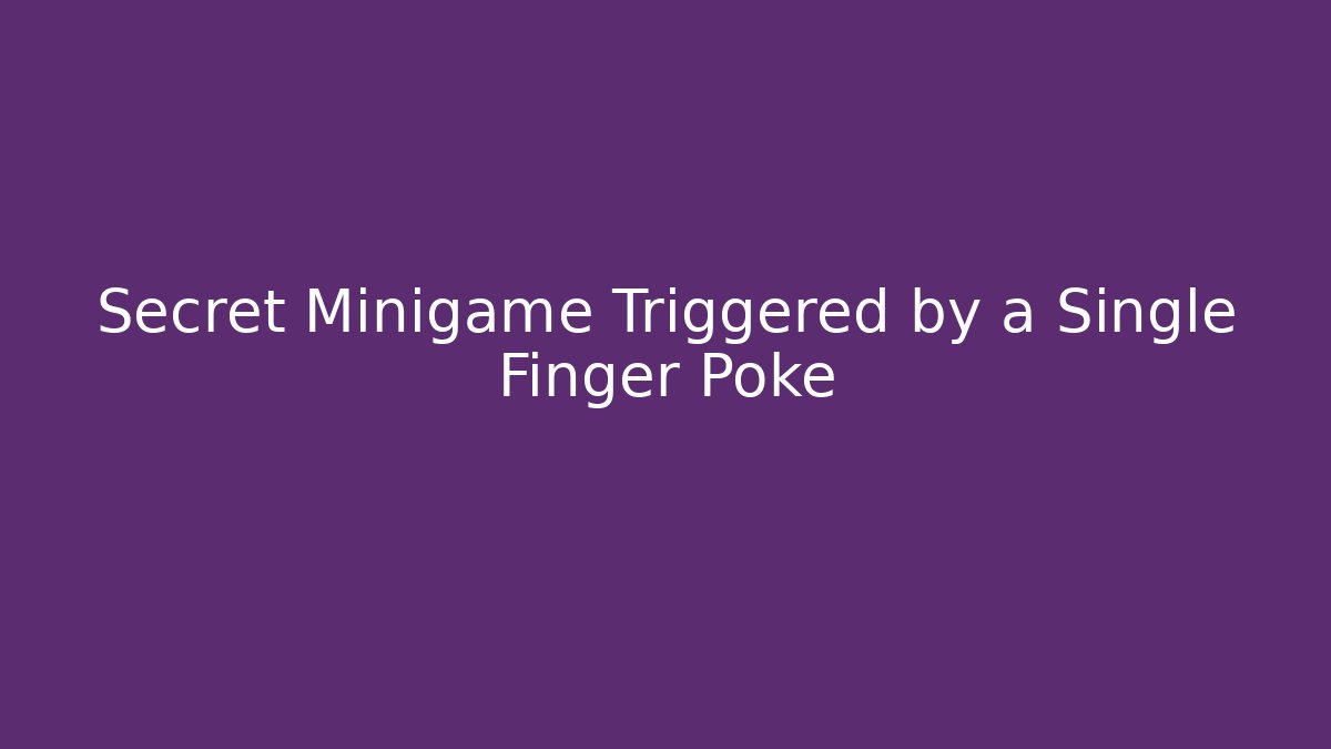 Secret Minigame Triggered by a Single Finger Poke