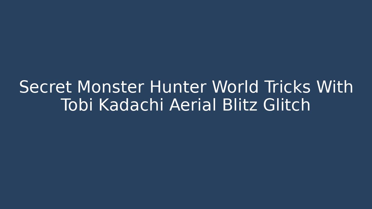 Secret Monster Hunter World Tricks With Tobi Kadachi Aerial Blitz Glitch