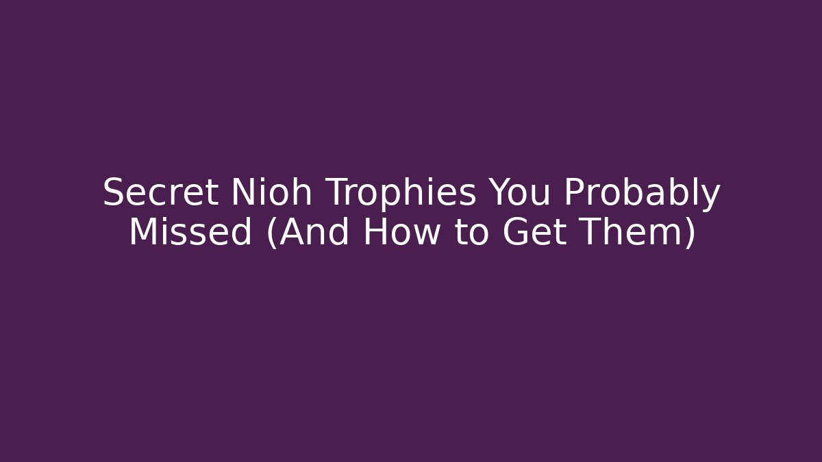Secret Nioh Trophies You Probably Missed (And How to Get Them)