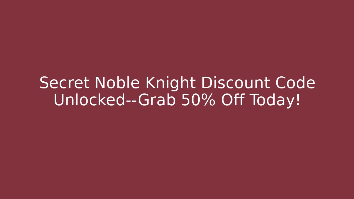 Secret Noble Knight Discount Code Unlocked—Grab 50% Off Today!