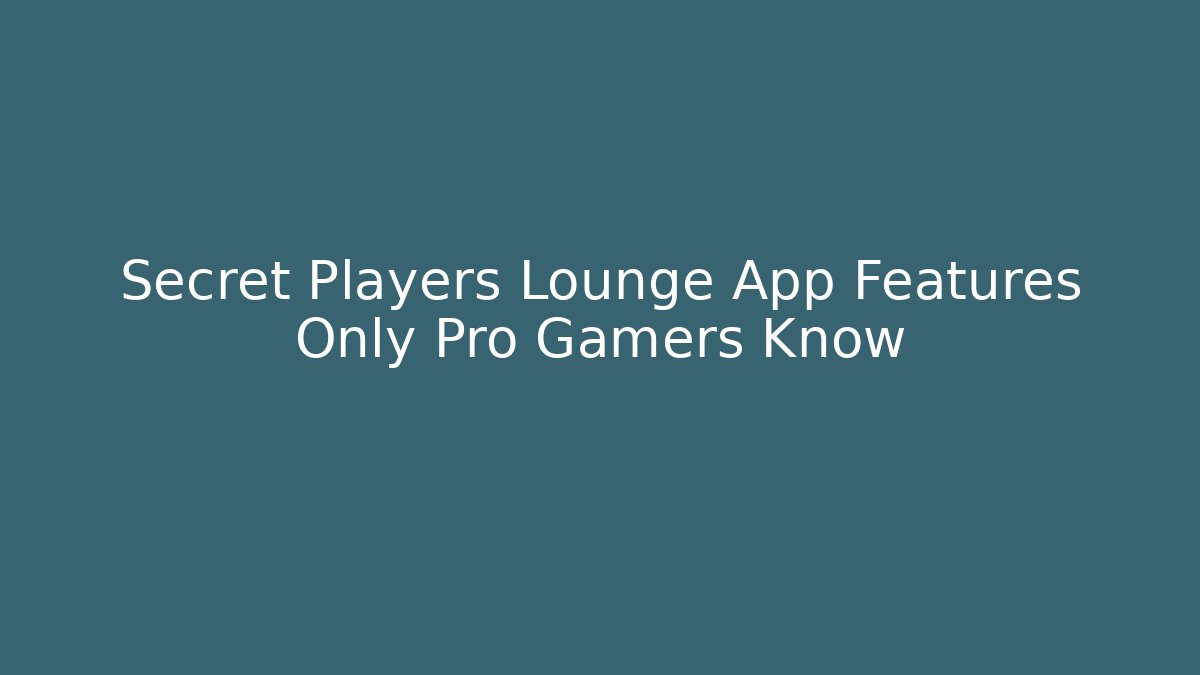 Secret Players Lounge App Features Only Pro Gamers Know