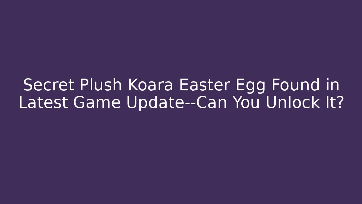 Secret Plush Koara Easter Egg Found in Latest Game Update—Can You Unlock It?