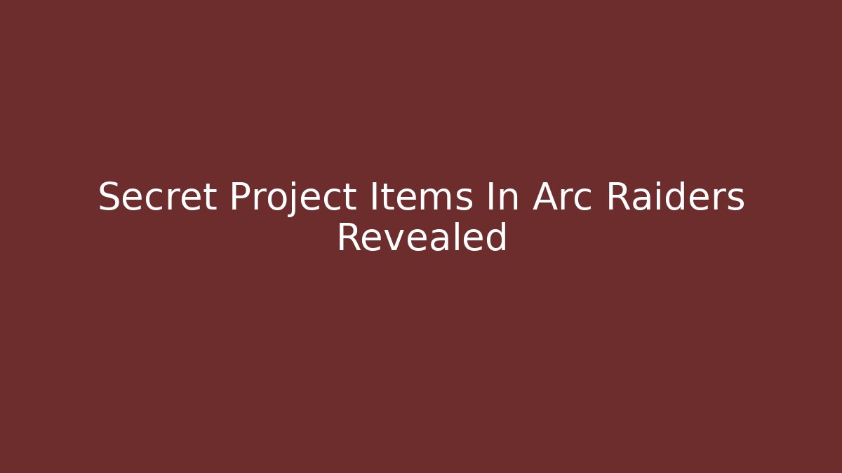 Secret Project Items In Arc Raiders Revealed