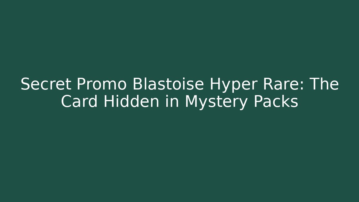 Secret Promo Blastoise Hyper Rare: The Card Hidden in Mystery Packs