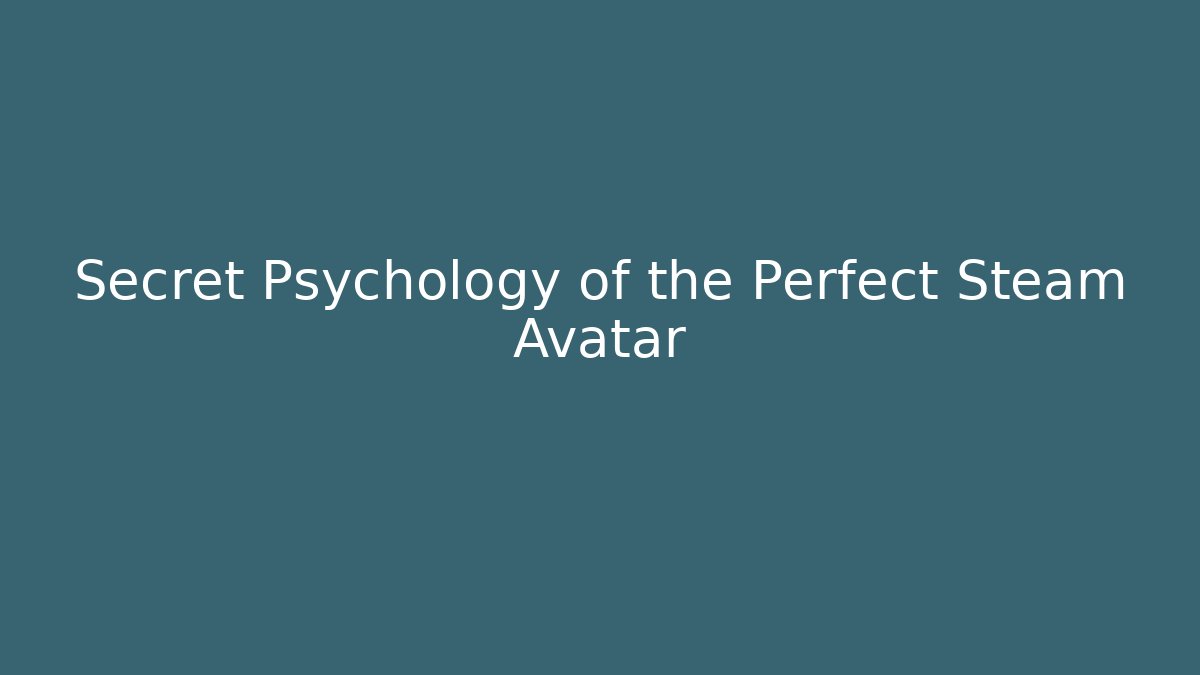 Secret Psychology of the Perfect Steam Avatar