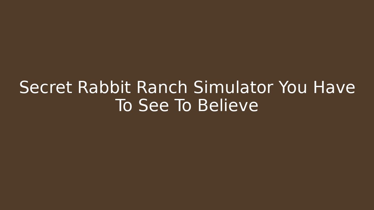 Secret Rabbit Ranch Simulator You Have To See To Believe
