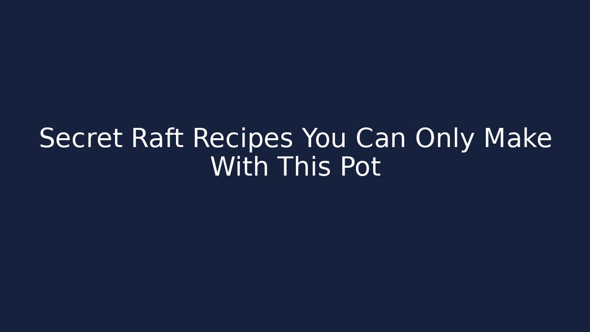Secret Raft Recipes You Can Only Make With This Pot
