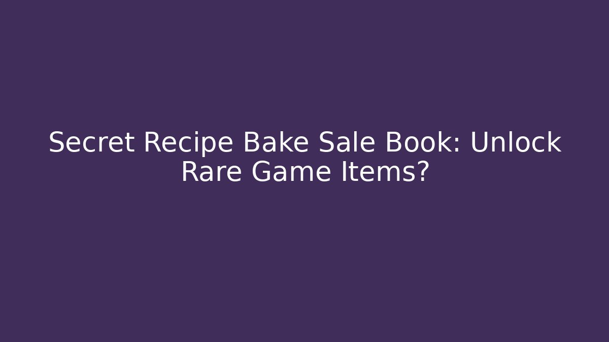Secret Recipe Bake Sale Book: Unlock Rare Game Items?