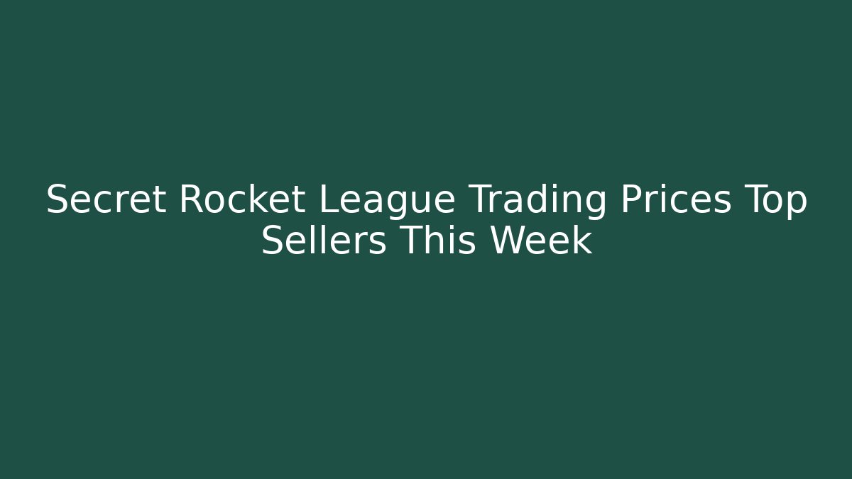 Secret Rocket League Trading Prices Top Sellers This Week