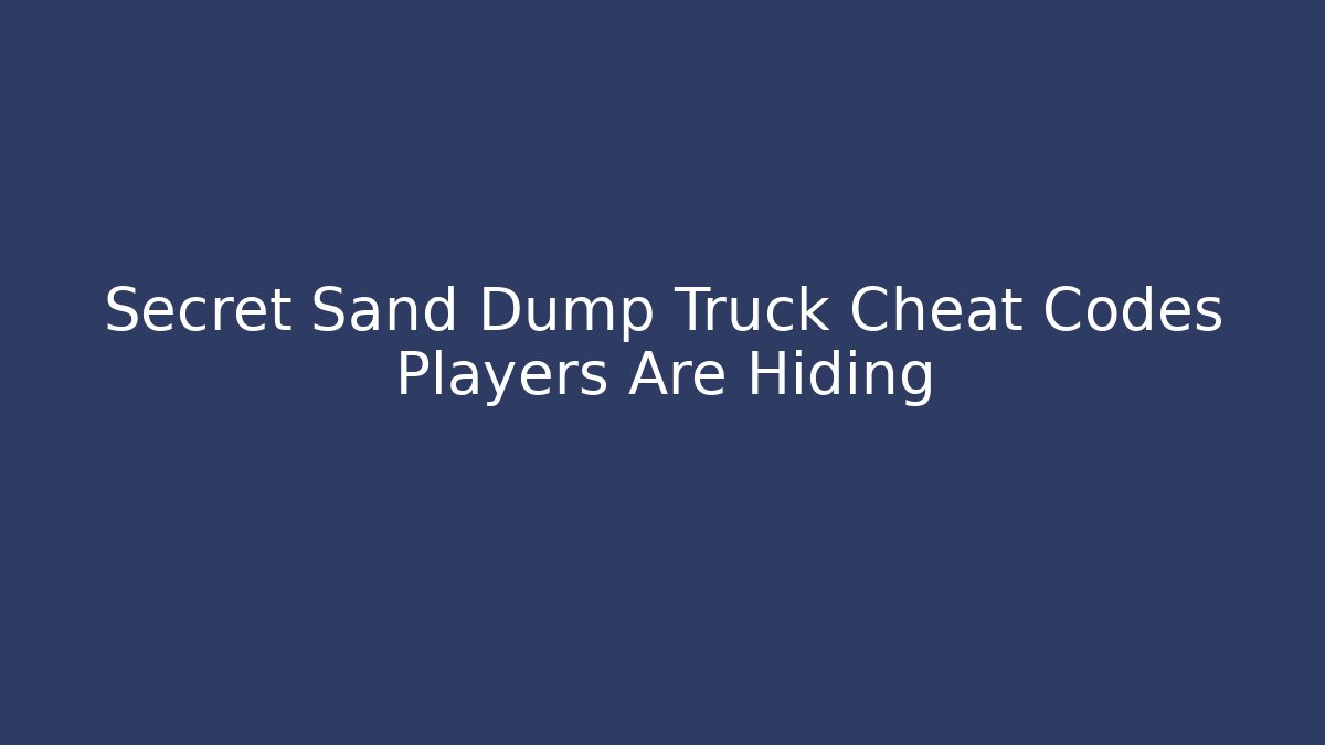 Secret Sand Dump Truck Cheat Codes Players Are Hiding