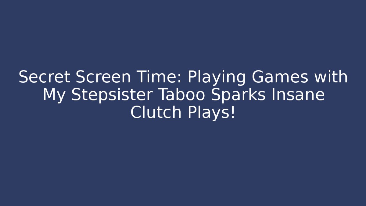Secret Screen Time: Playing Games with My Stepsister Taboo Sparks Insane Clutch Plays!