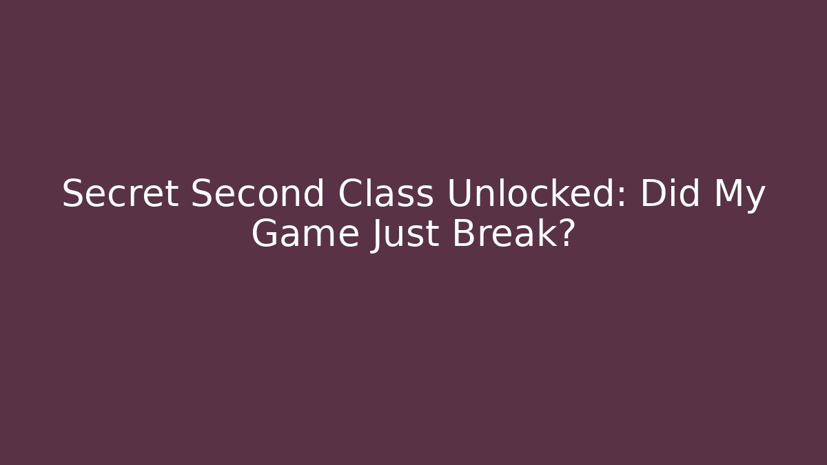 Secret Second Class Unlocked: Did My Game Just Break?