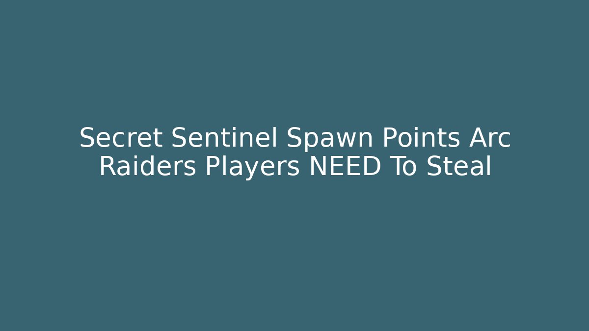 Secret Sentinel Spawn Points Arc Raiders Players NEED To Steal