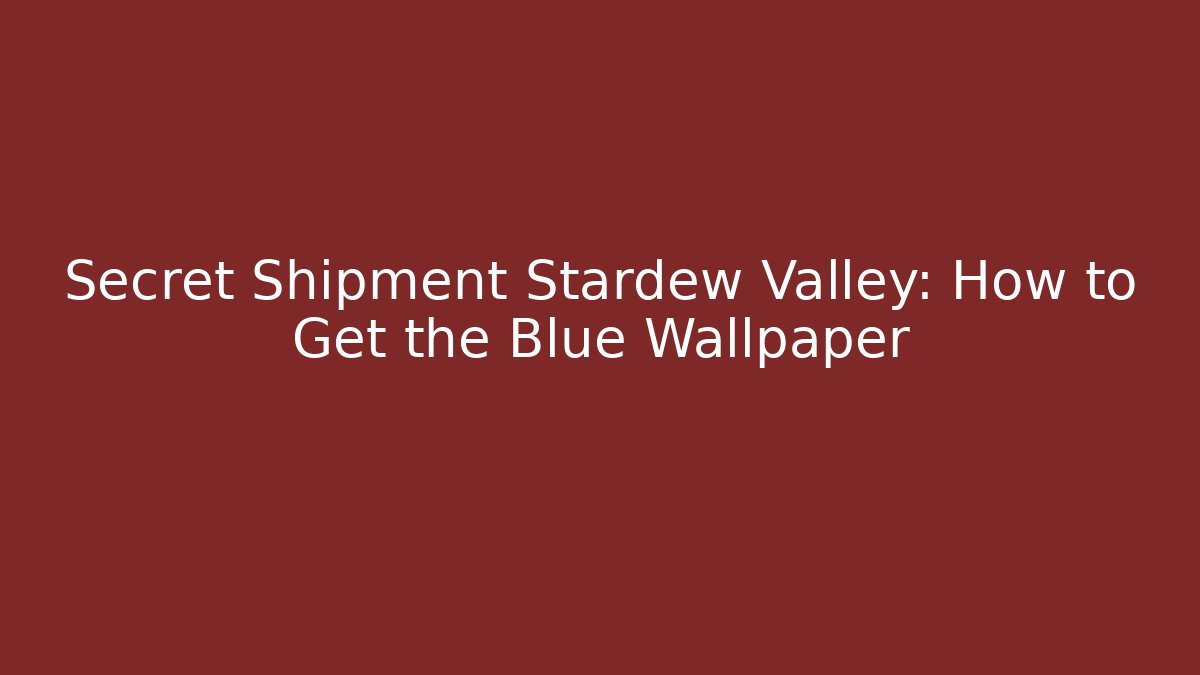 Secret Shipment Stardew Valley: How to Get the Blue Wallpaper