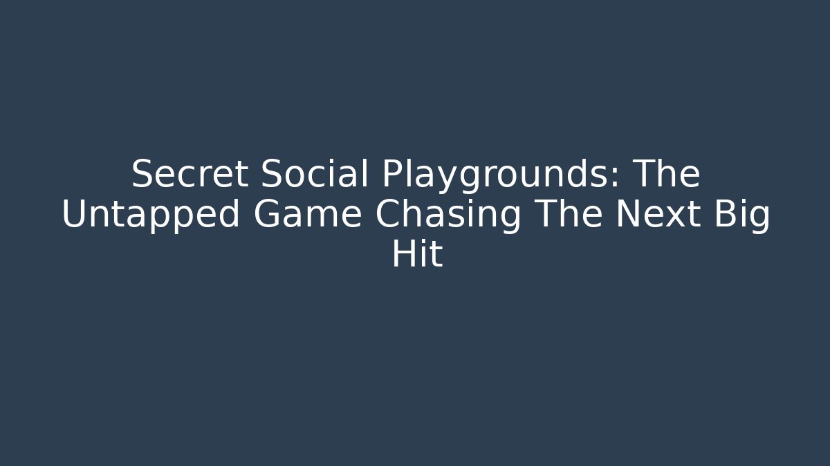 Secret Social Playgrounds: The Untapped Game Chasing The Next Big Hit