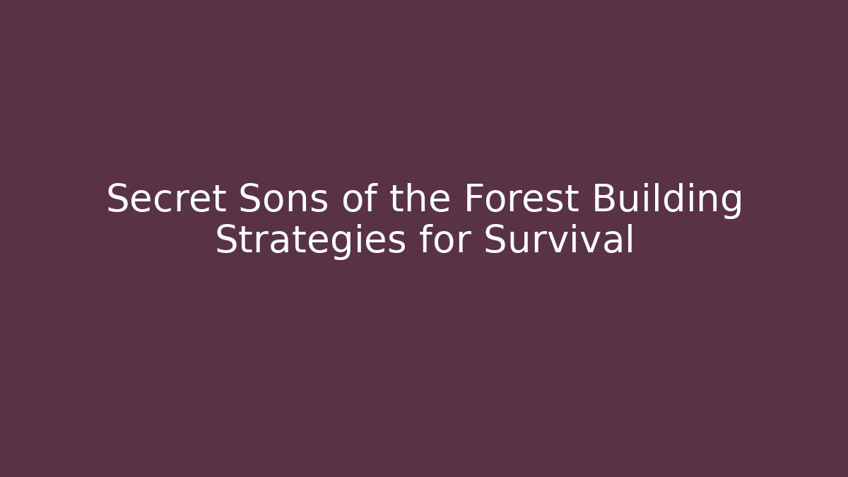 Secret Sons of the Forest Building Strategies for Survival