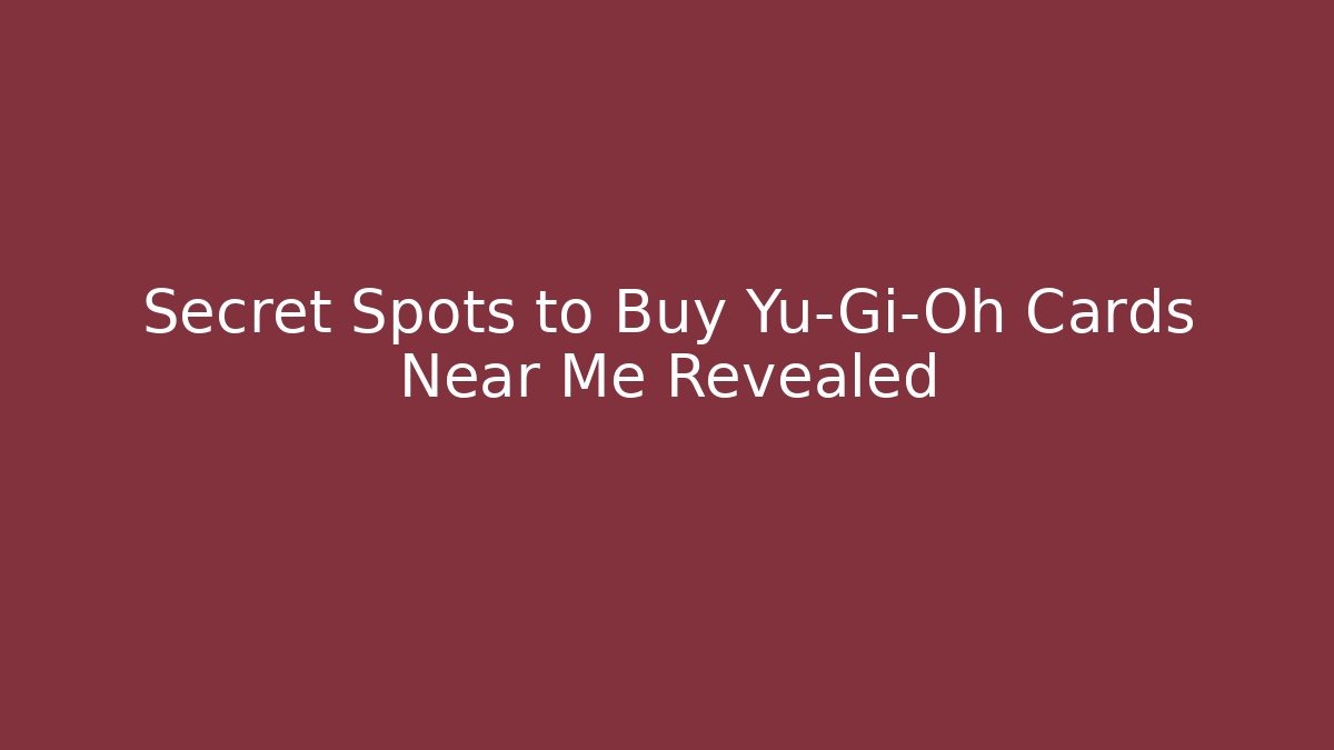 Secret Spots to Buy Yu-Gi-Oh Cards Near Me Revealed