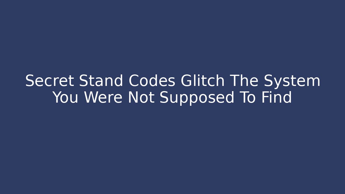Secret Stand Codes Glitch The System You Were Not Supposed To Find