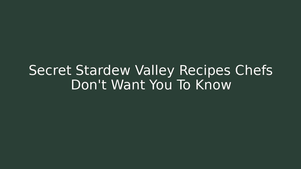 Secret Stardew Valley Recipes Chefs Don't Want You To Know