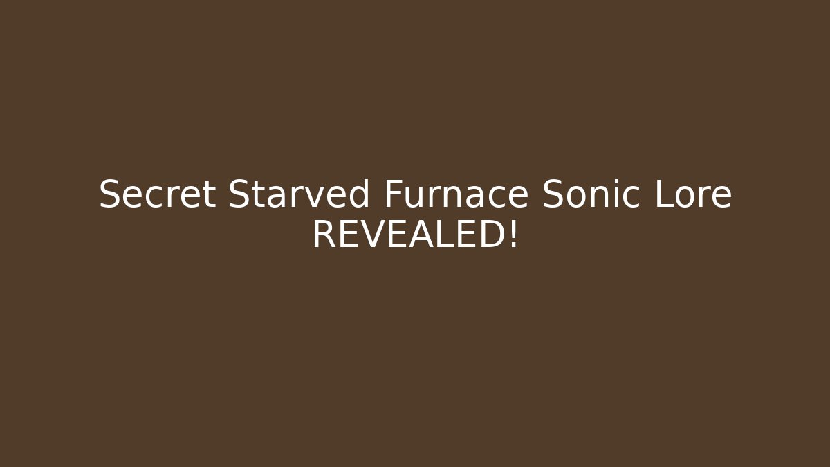 Secret Starved Furnace Sonic Lore REVEALED!