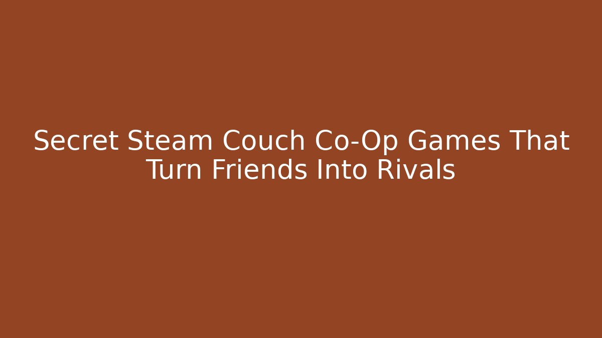 Secret Steam Couch Co-Op Games That Turn Friends Into Rivals