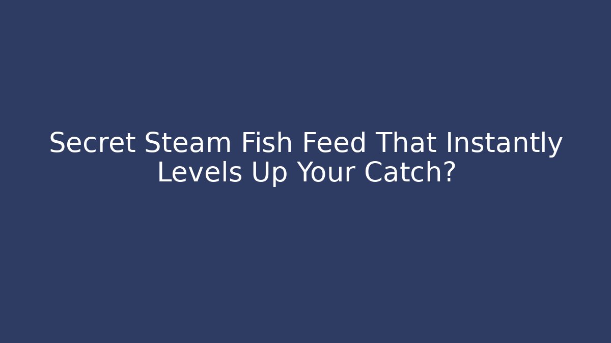 Secret Steam Fish Feed That Instantly Levels Up Your Catch?