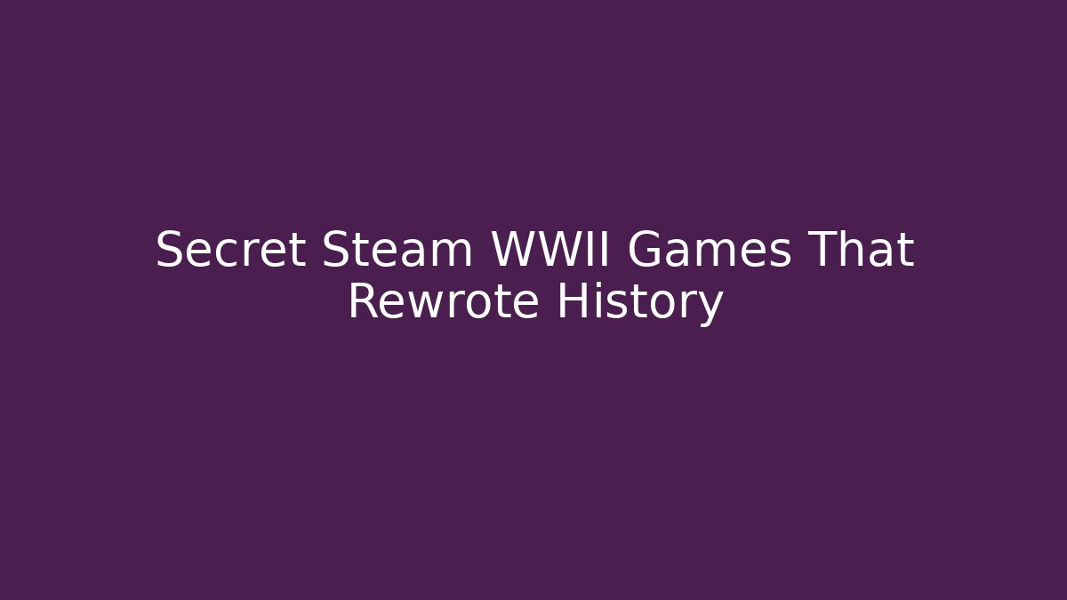 Secret Steam WWII Games That Rewrote History
