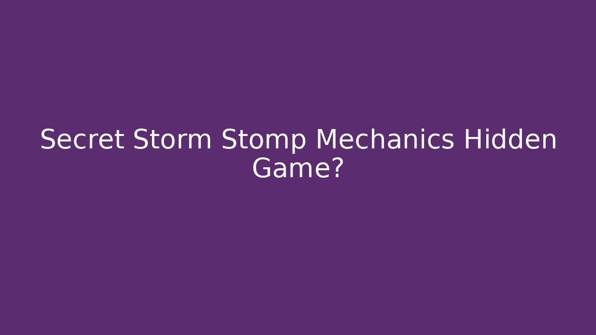 Secret Storm Stomp Mechanics Hidden Game?